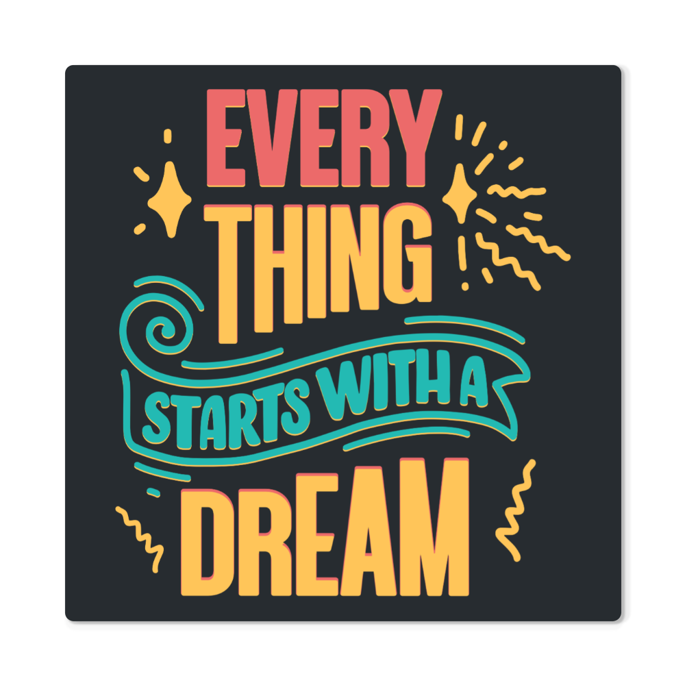 High Gloss Metal Prints.(EVERY THING STARTS WITH A DREAM)