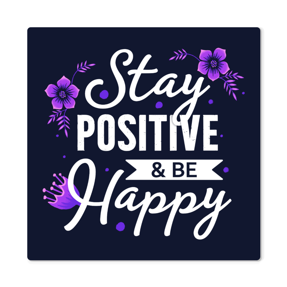 High Gloss Metal Prints.(STAY POSITIVE & BE HAPPY)